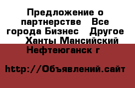 Предложение о партнерстве - Все города Бизнес » Другое   . Ханты-Мансийский,Нефтеюганск г.